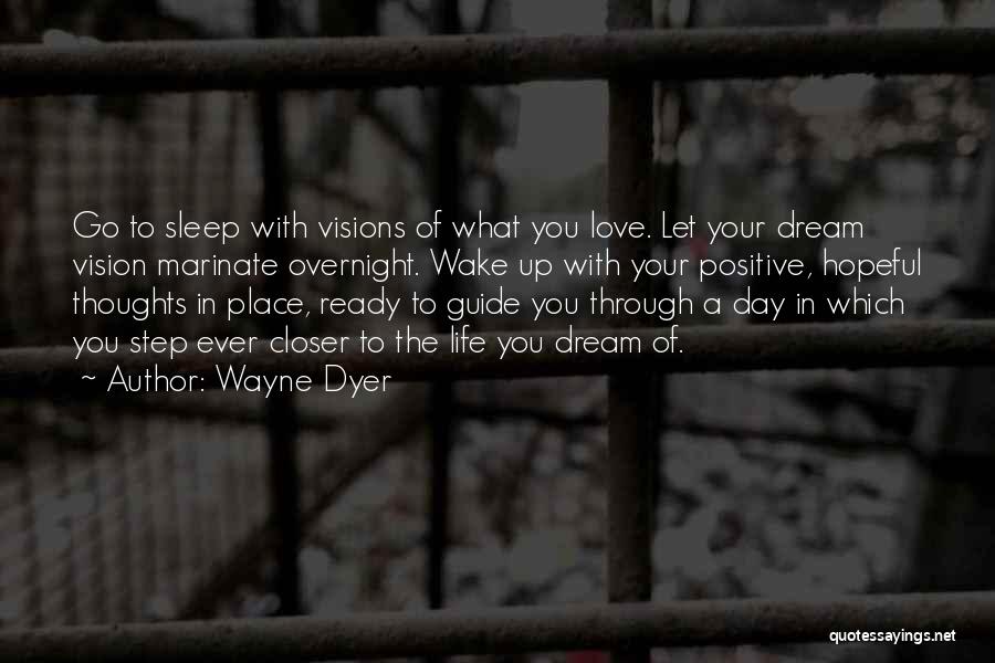 Wayne Dyer Quotes: Go To Sleep With Visions Of What You Love. Let Your Dream Vision Marinate Overnight. Wake Up With Your Positive,