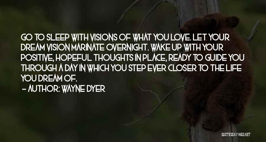 Wayne Dyer Quotes: Go To Sleep With Visions Of What You Love. Let Your Dream Vision Marinate Overnight. Wake Up With Your Positive,