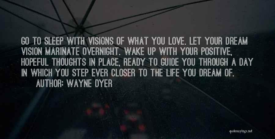 Wayne Dyer Quotes: Go To Sleep With Visions Of What You Love. Let Your Dream Vision Marinate Overnight. Wake Up With Your Positive,