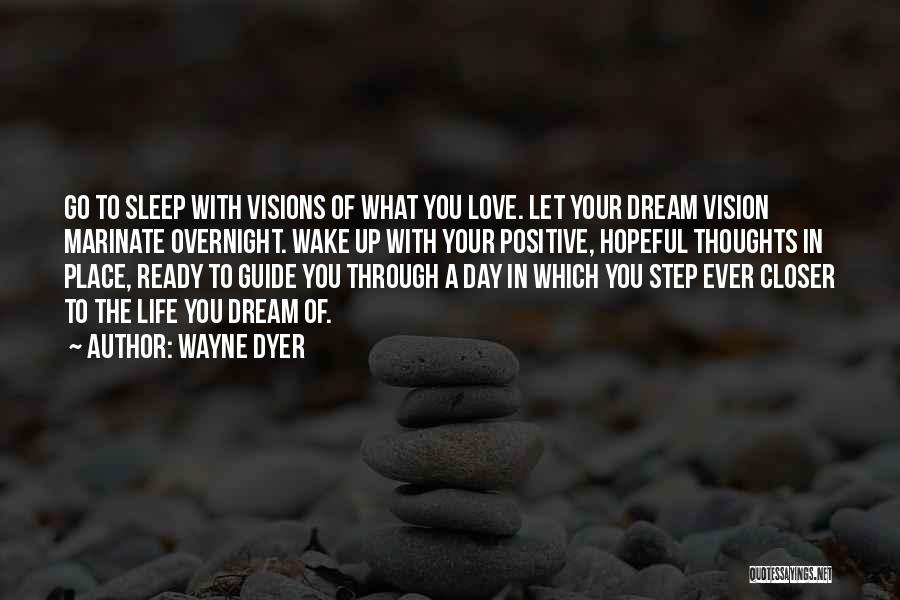 Wayne Dyer Quotes: Go To Sleep With Visions Of What You Love. Let Your Dream Vision Marinate Overnight. Wake Up With Your Positive,