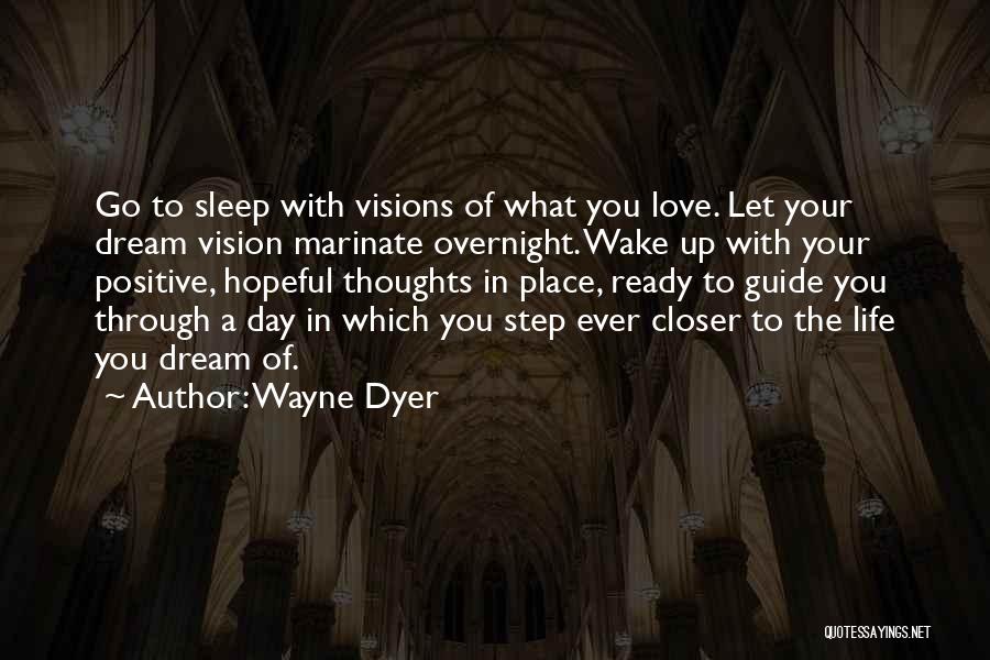 Wayne Dyer Quotes: Go To Sleep With Visions Of What You Love. Let Your Dream Vision Marinate Overnight. Wake Up With Your Positive,