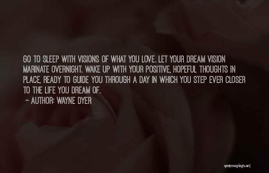 Wayne Dyer Quotes: Go To Sleep With Visions Of What You Love. Let Your Dream Vision Marinate Overnight. Wake Up With Your Positive,