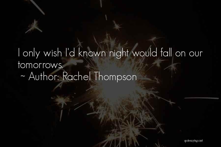 Rachel Thompson Quotes: I Only Wish I'd Known Night Would Fall On Our Tomorrows.