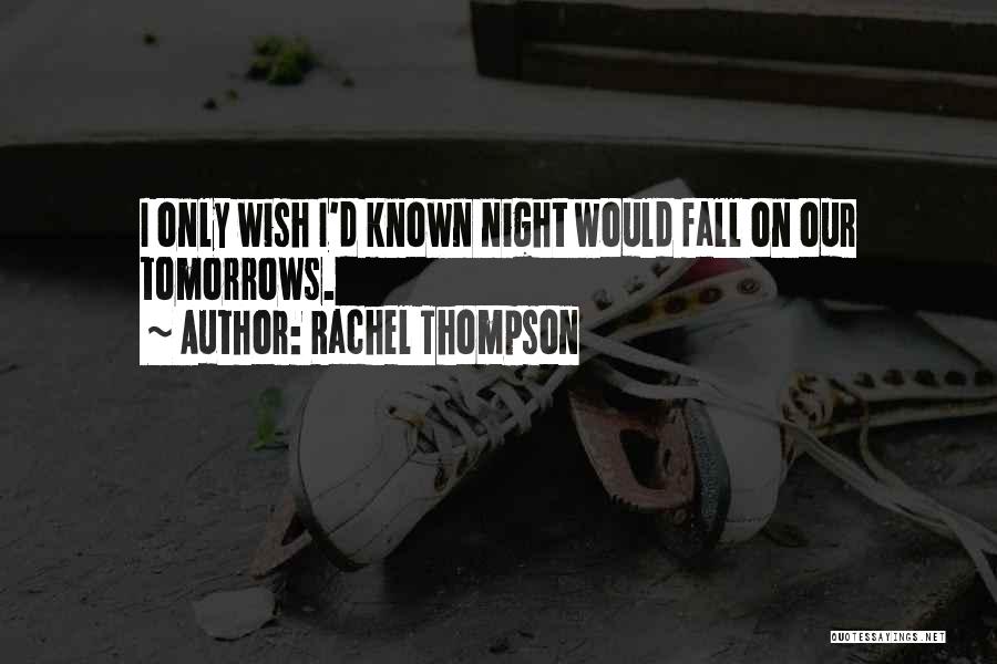Rachel Thompson Quotes: I Only Wish I'd Known Night Would Fall On Our Tomorrows.