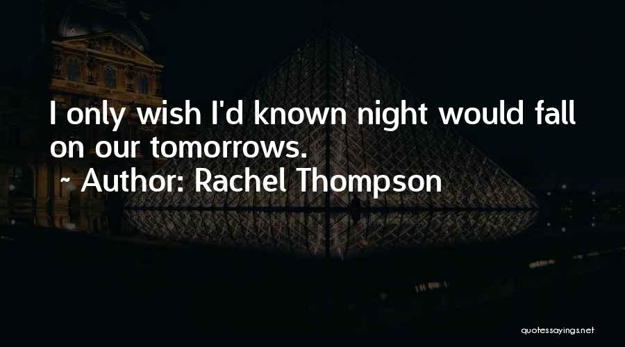 Rachel Thompson Quotes: I Only Wish I'd Known Night Would Fall On Our Tomorrows.