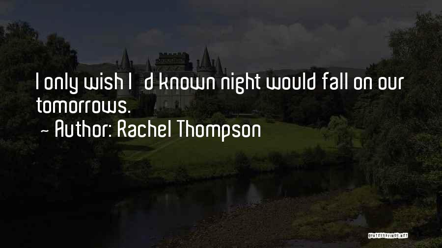 Rachel Thompson Quotes: I Only Wish I'd Known Night Would Fall On Our Tomorrows.