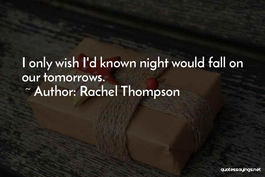 Rachel Thompson Quotes: I Only Wish I'd Known Night Would Fall On Our Tomorrows.