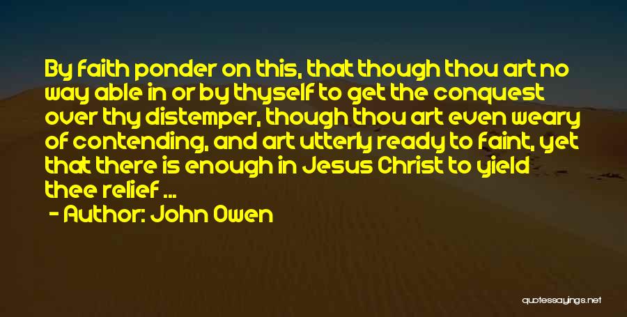 John Owen Quotes: By Faith Ponder On This, That Though Thou Art No Way Able In Or By Thyself To Get The Conquest