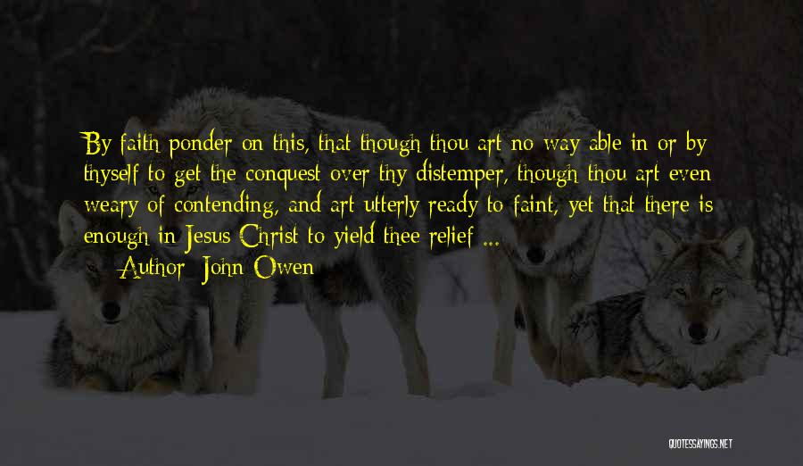 John Owen Quotes: By Faith Ponder On This, That Though Thou Art No Way Able In Or By Thyself To Get The Conquest