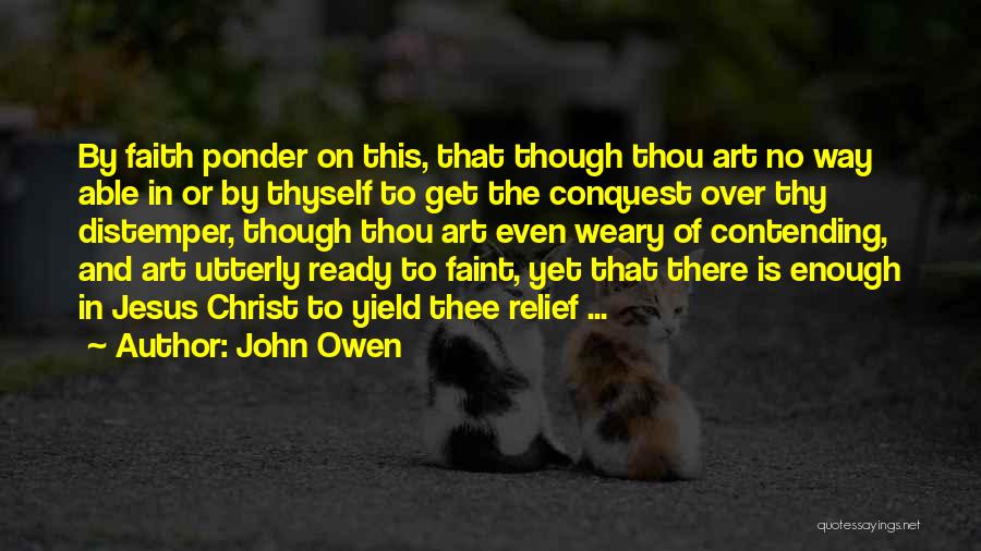 John Owen Quotes: By Faith Ponder On This, That Though Thou Art No Way Able In Or By Thyself To Get The Conquest