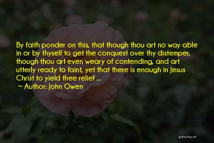 John Owen Quotes: By Faith Ponder On This, That Though Thou Art No Way Able In Or By Thyself To Get The Conquest