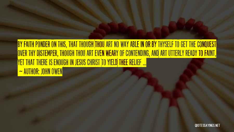 John Owen Quotes: By Faith Ponder On This, That Though Thou Art No Way Able In Or By Thyself To Get The Conquest