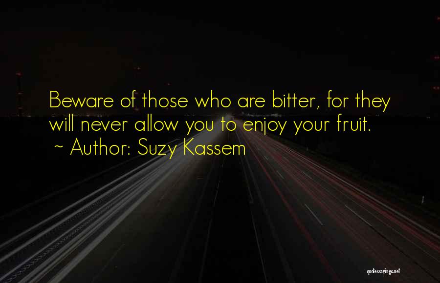 Suzy Kassem Quotes: Beware Of Those Who Are Bitter, For They Will Never Allow You To Enjoy Your Fruit.