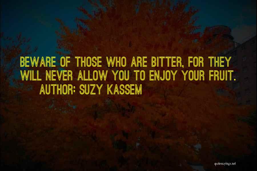 Suzy Kassem Quotes: Beware Of Those Who Are Bitter, For They Will Never Allow You To Enjoy Your Fruit.