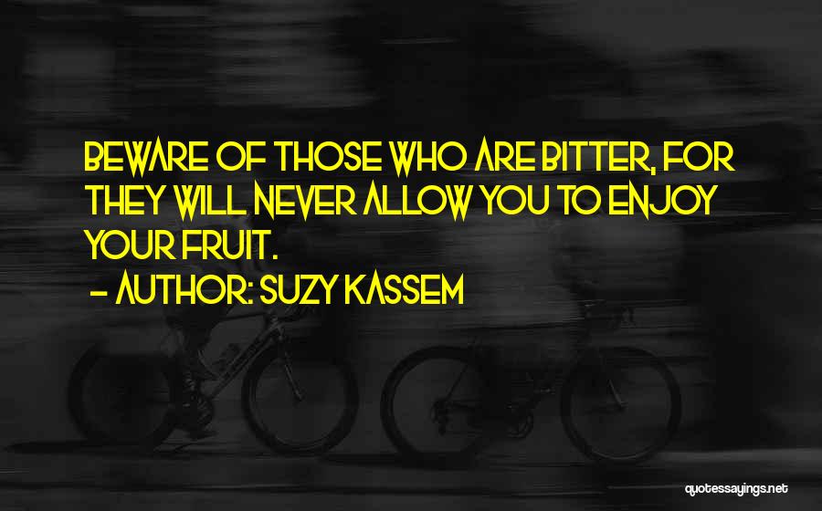 Suzy Kassem Quotes: Beware Of Those Who Are Bitter, For They Will Never Allow You To Enjoy Your Fruit.