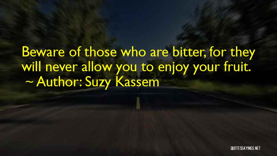 Suzy Kassem Quotes: Beware Of Those Who Are Bitter, For They Will Never Allow You To Enjoy Your Fruit.