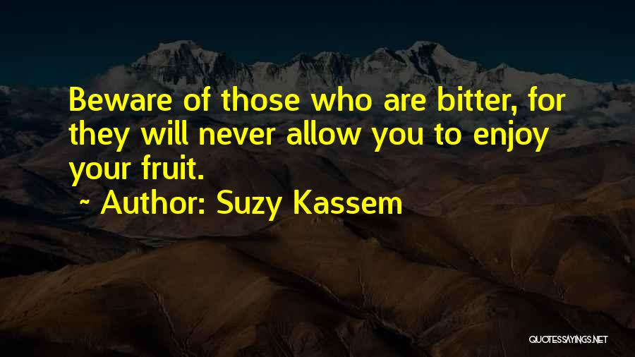 Suzy Kassem Quotes: Beware Of Those Who Are Bitter, For They Will Never Allow You To Enjoy Your Fruit.