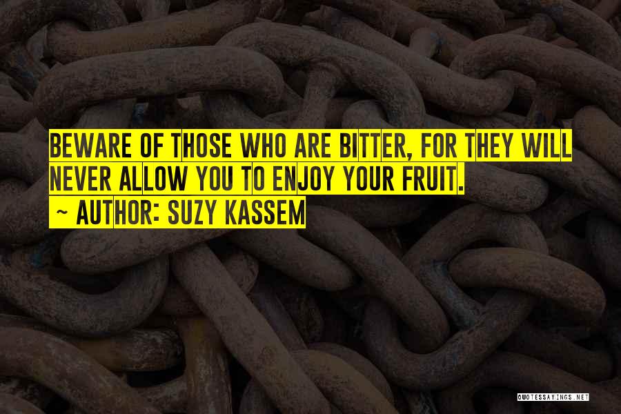 Suzy Kassem Quotes: Beware Of Those Who Are Bitter, For They Will Never Allow You To Enjoy Your Fruit.