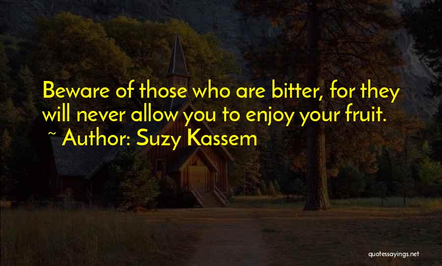 Suzy Kassem Quotes: Beware Of Those Who Are Bitter, For They Will Never Allow You To Enjoy Your Fruit.