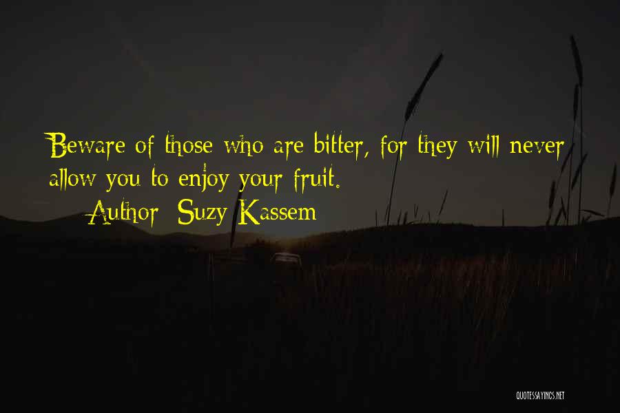 Suzy Kassem Quotes: Beware Of Those Who Are Bitter, For They Will Never Allow You To Enjoy Your Fruit.