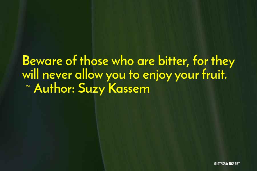 Suzy Kassem Quotes: Beware Of Those Who Are Bitter, For They Will Never Allow You To Enjoy Your Fruit.