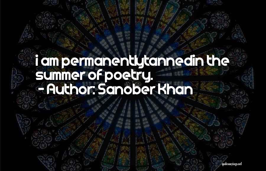 Sanober Khan Quotes: I Am Permanentlytannedin The Summer Of Poetry.