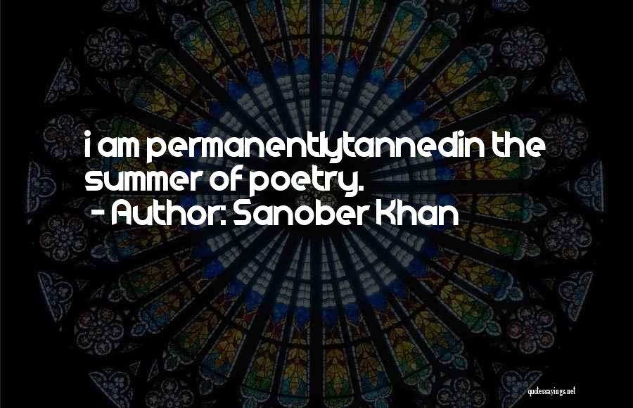 Sanober Khan Quotes: I Am Permanentlytannedin The Summer Of Poetry.