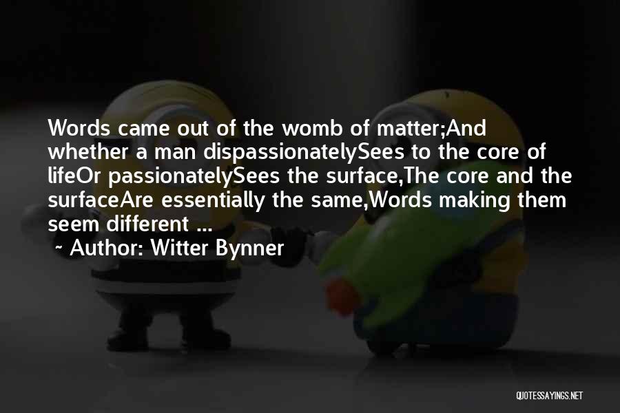 Witter Bynner Quotes: Words Came Out Of The Womb Of Matter;and Whether A Man Dispassionatelysees To The Core Of Lifeor Passionatelysees The Surface,the