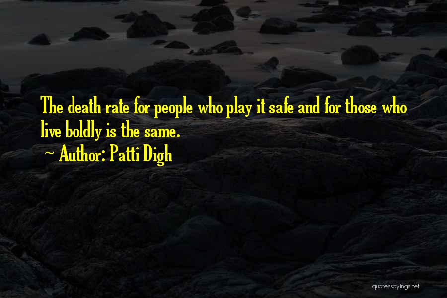 Patti Digh Quotes: The Death Rate For People Who Play It Safe And For Those Who Live Boldly Is The Same.