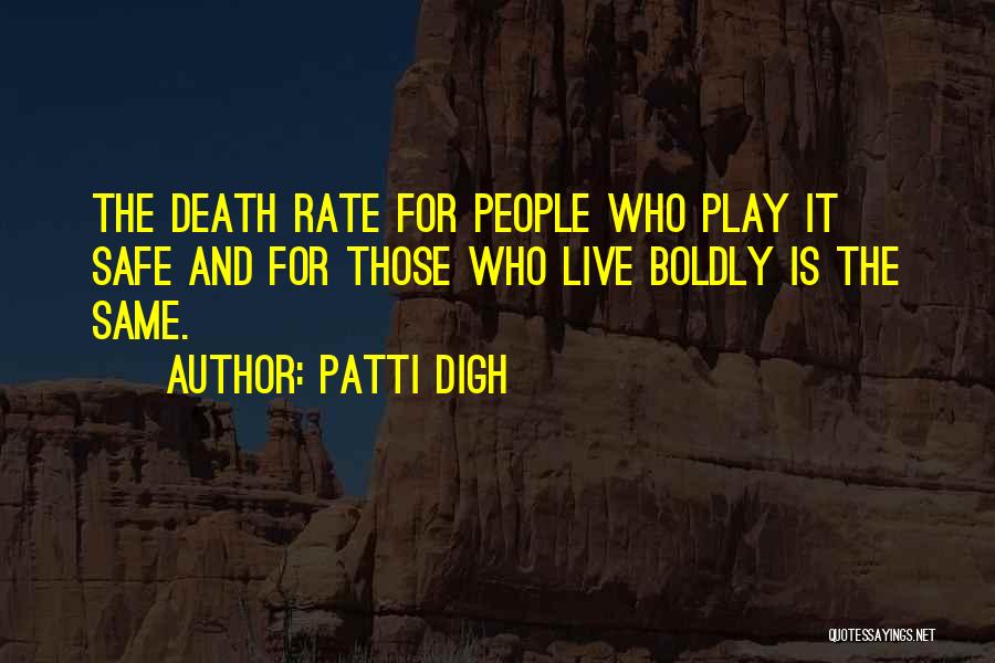 Patti Digh Quotes: The Death Rate For People Who Play It Safe And For Those Who Live Boldly Is The Same.