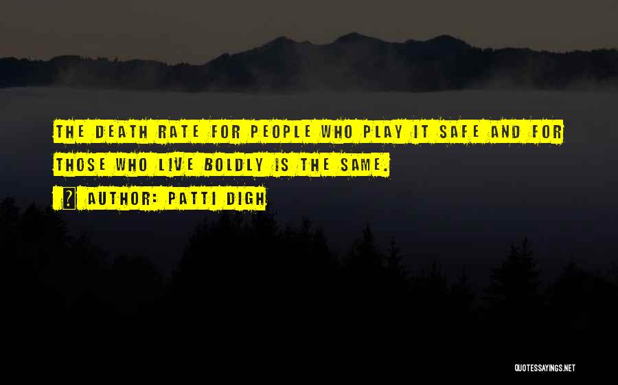 Patti Digh Quotes: The Death Rate For People Who Play It Safe And For Those Who Live Boldly Is The Same.