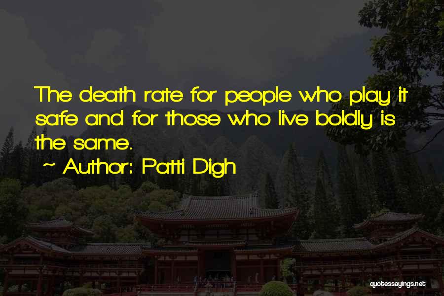 Patti Digh Quotes: The Death Rate For People Who Play It Safe And For Those Who Live Boldly Is The Same.