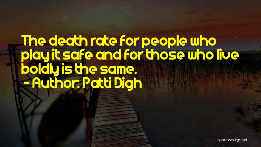 Patti Digh Quotes: The Death Rate For People Who Play It Safe And For Those Who Live Boldly Is The Same.