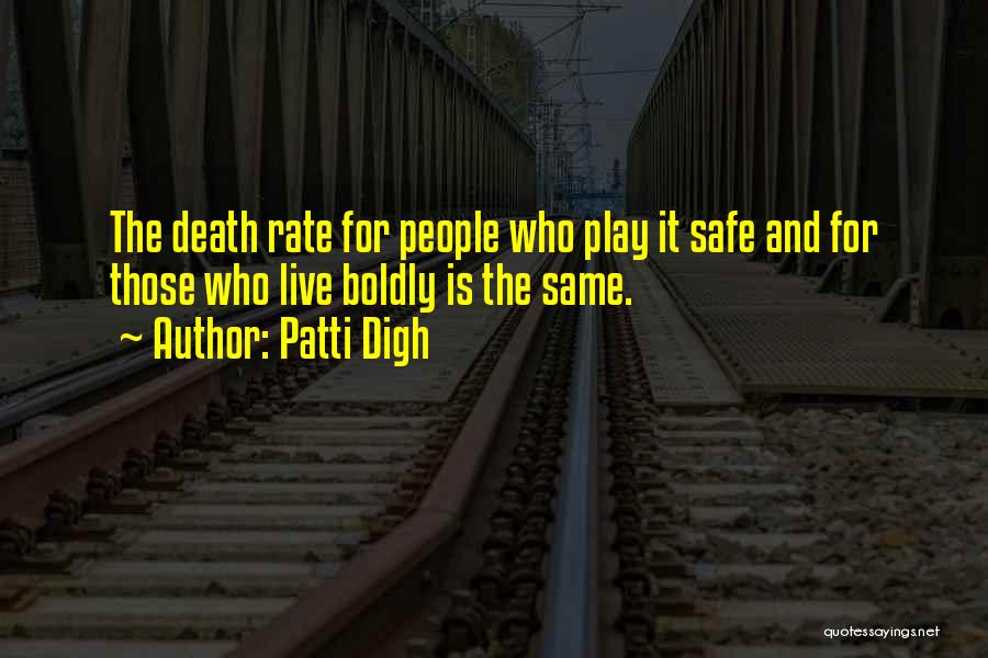 Patti Digh Quotes: The Death Rate For People Who Play It Safe And For Those Who Live Boldly Is The Same.