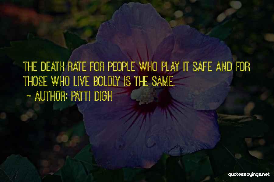 Patti Digh Quotes: The Death Rate For People Who Play It Safe And For Those Who Live Boldly Is The Same.