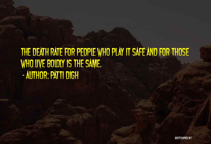 Patti Digh Quotes: The Death Rate For People Who Play It Safe And For Those Who Live Boldly Is The Same.