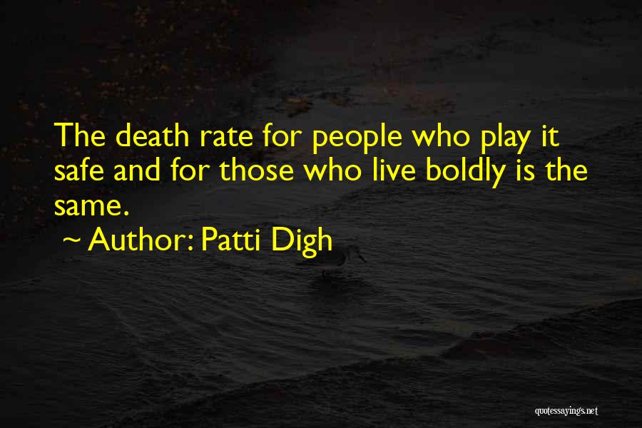 Patti Digh Quotes: The Death Rate For People Who Play It Safe And For Those Who Live Boldly Is The Same.