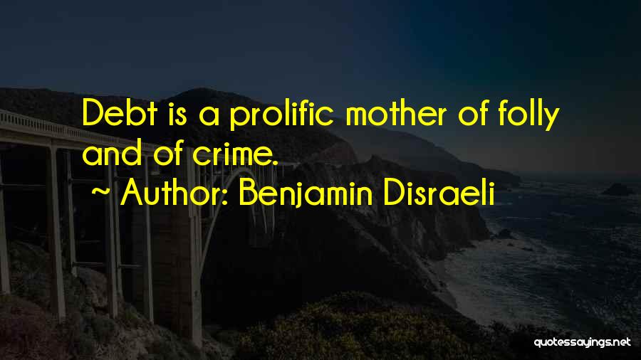 Benjamin Disraeli Quotes: Debt Is A Prolific Mother Of Folly And Of Crime.