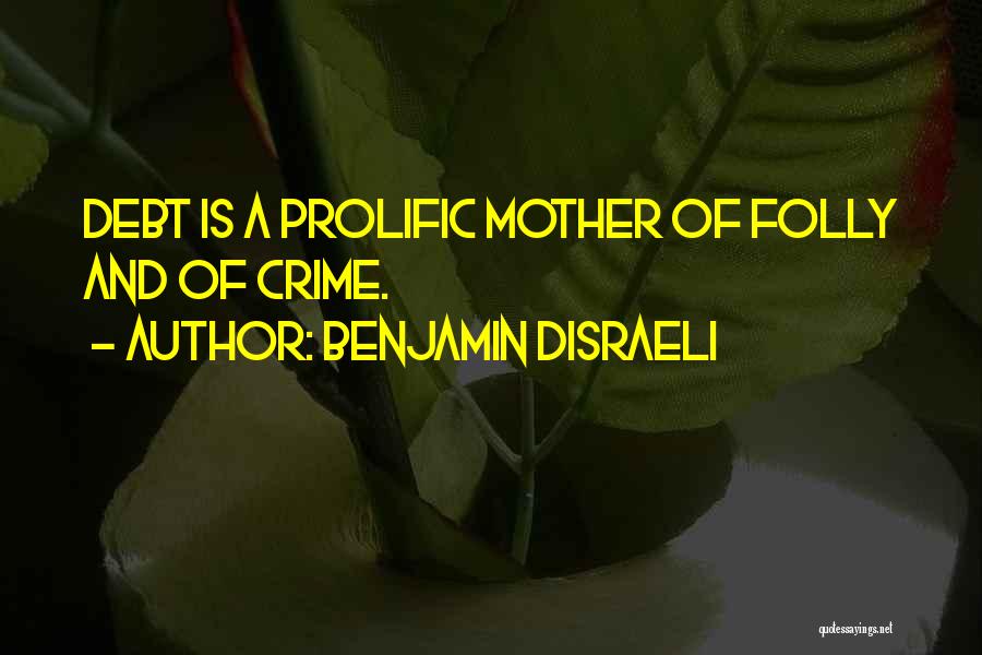 Benjamin Disraeli Quotes: Debt Is A Prolific Mother Of Folly And Of Crime.