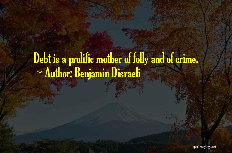 Benjamin Disraeli Quotes: Debt Is A Prolific Mother Of Folly And Of Crime.