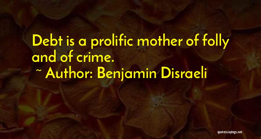 Benjamin Disraeli Quotes: Debt Is A Prolific Mother Of Folly And Of Crime.