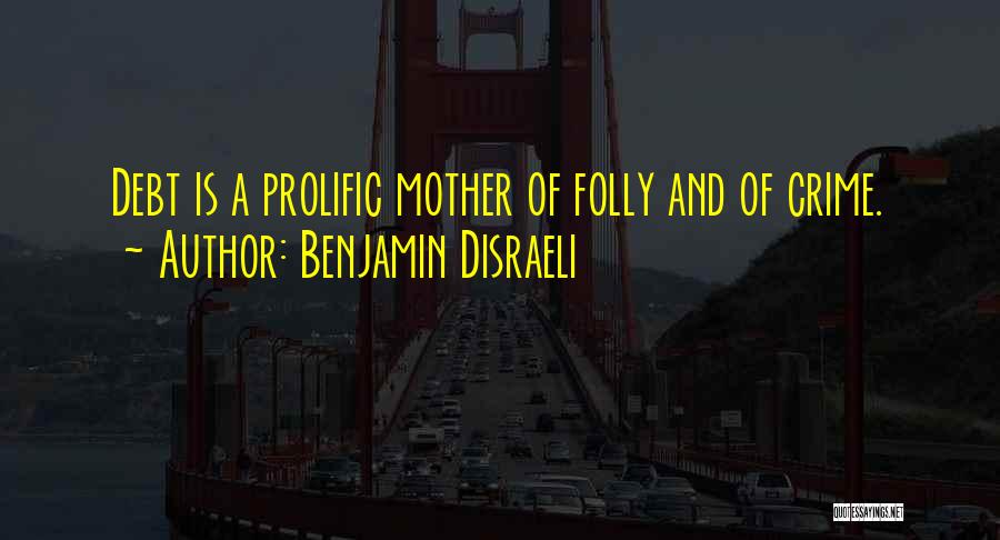 Benjamin Disraeli Quotes: Debt Is A Prolific Mother Of Folly And Of Crime.