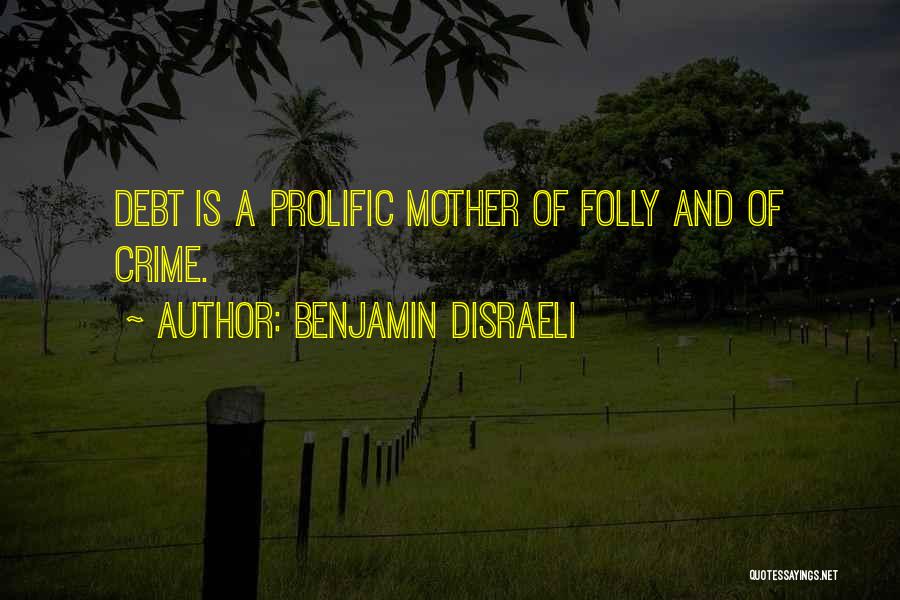 Benjamin Disraeli Quotes: Debt Is A Prolific Mother Of Folly And Of Crime.