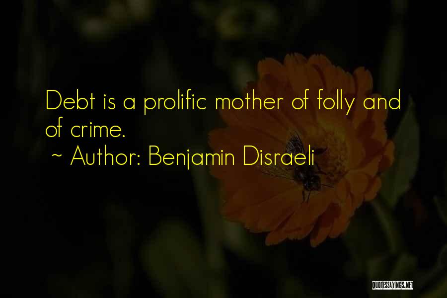 Benjamin Disraeli Quotes: Debt Is A Prolific Mother Of Folly And Of Crime.