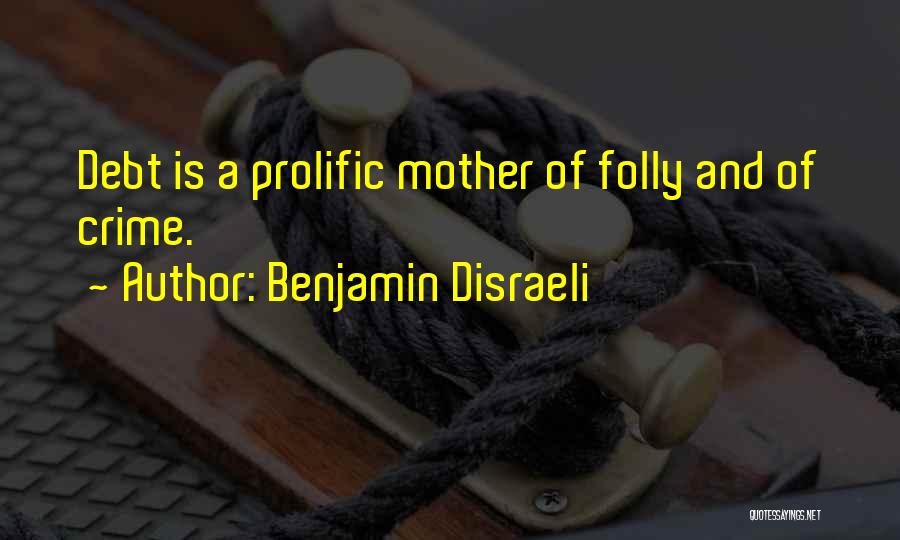 Benjamin Disraeli Quotes: Debt Is A Prolific Mother Of Folly And Of Crime.