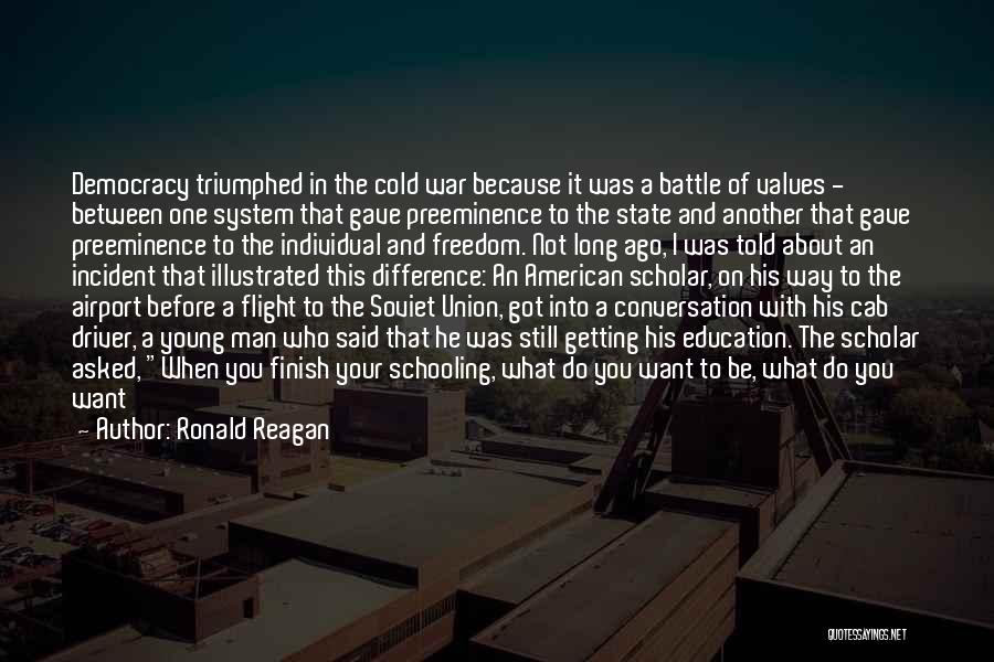 Ronald Reagan Quotes: Democracy Triumphed In The Cold War Because It Was A Battle Of Values - Between One System That Gave Preeminence