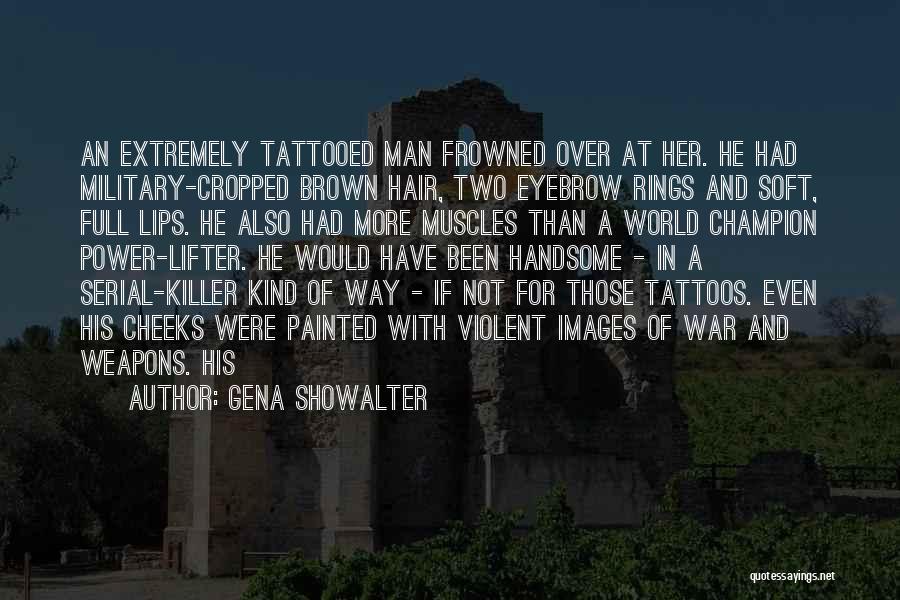 Gena Showalter Quotes: An Extremely Tattooed Man Frowned Over At Her. He Had Military-cropped Brown Hair, Two Eyebrow Rings And Soft, Full Lips.
