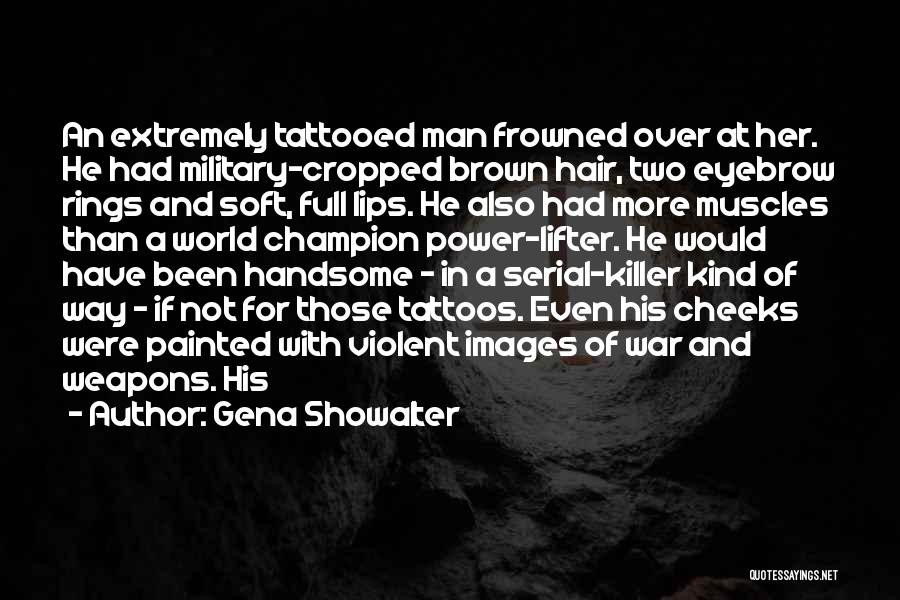 Gena Showalter Quotes: An Extremely Tattooed Man Frowned Over At Her. He Had Military-cropped Brown Hair, Two Eyebrow Rings And Soft, Full Lips.