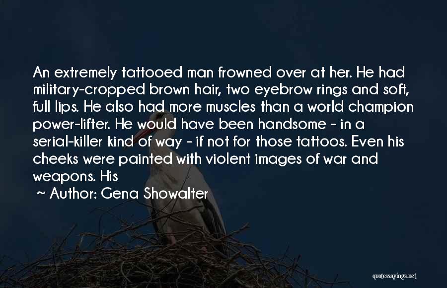 Gena Showalter Quotes: An Extremely Tattooed Man Frowned Over At Her. He Had Military-cropped Brown Hair, Two Eyebrow Rings And Soft, Full Lips.