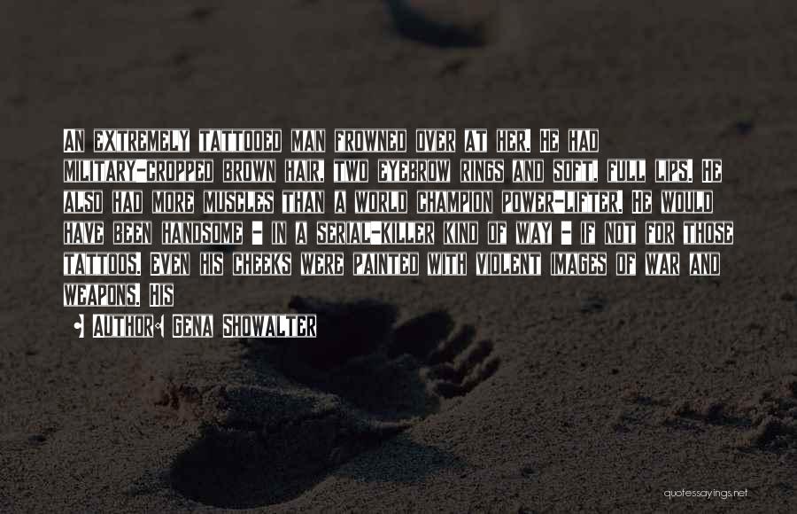 Gena Showalter Quotes: An Extremely Tattooed Man Frowned Over At Her. He Had Military-cropped Brown Hair, Two Eyebrow Rings And Soft, Full Lips.